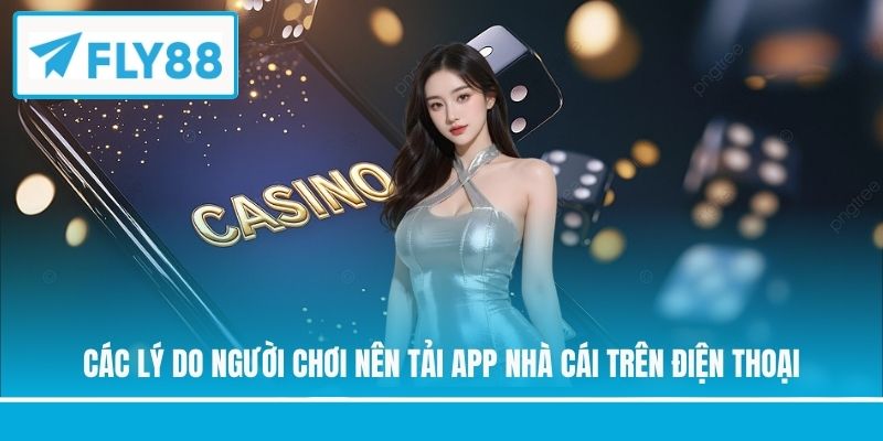 Các lý do người chơi nên tải app nhà cái trên điện thoại