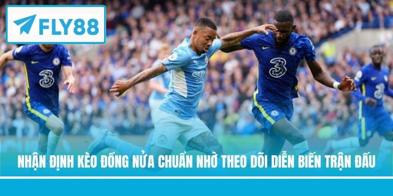 Nhận định kèo đồng nửa chuẩn nhờ theo dõi diễn biến trận đấu